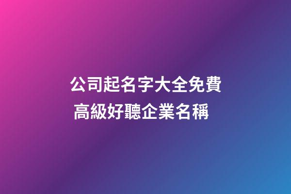 公司起名字大全免費 高級好聽企業名稱-第1張-公司起名-玄機派